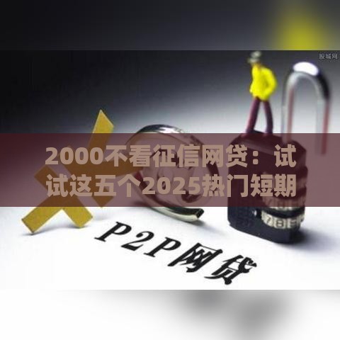 2000不看征信网贷：试试这五个2025热门短期网贷平台15天