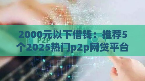 2000元以下借钱：推荐5个2025热门p2p网贷平台