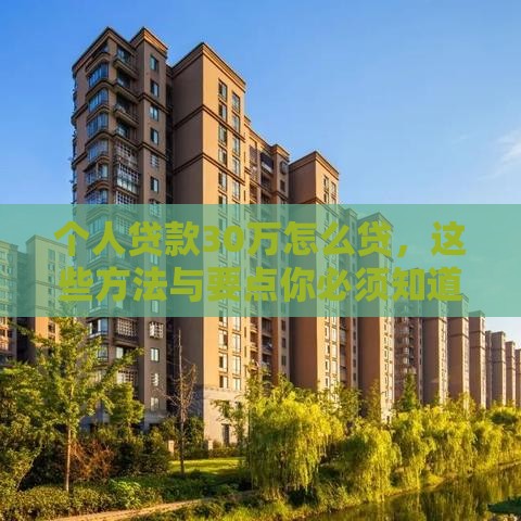 个人贷款30万怎么贷，这些方法与要点你必须知道！