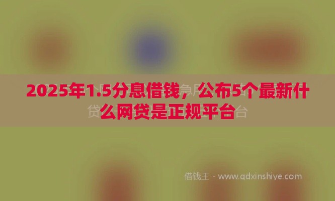 2025年1.5分息借钱，公布5个最新什么网贷是正规平台