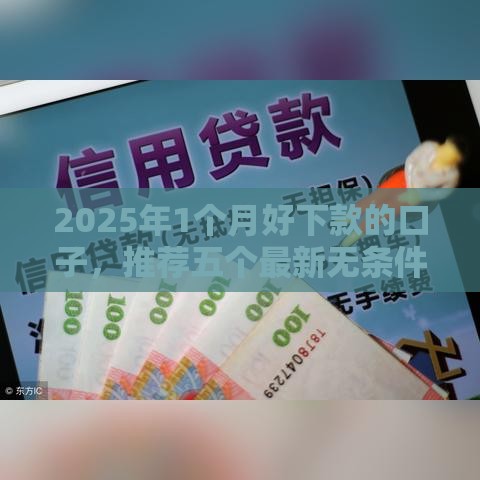 2025年1个月好下款的口子，推荐五个最新无条件放款的平台5w