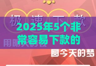 2025年5个非常容易下款的口子，整理五个最新中国贷款平台