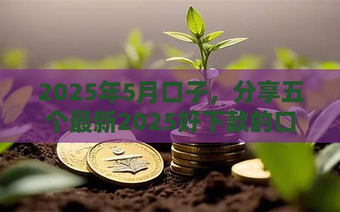 2025年5月口子，分享五个最新2025好下款的口子