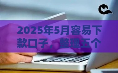 2025年5月容易下款口子，整理五个最新平台征信花了可以借三五千块钱