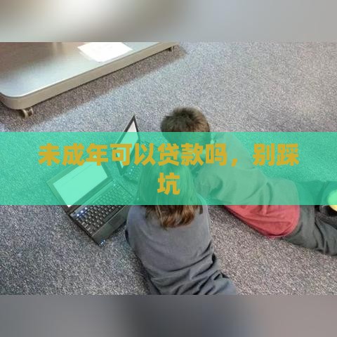 未成年可以贷款吗，别踩坑