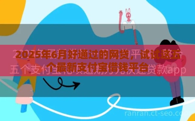 2025年6月好通过的网贷，试试这五个最新支付宝借钱平台