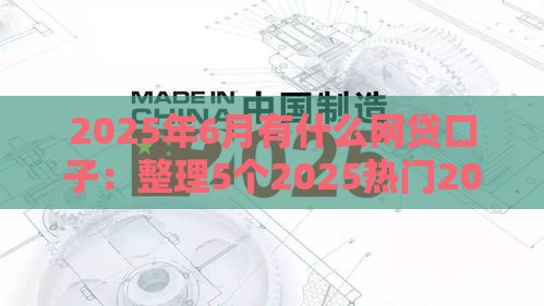 2025年6月有什么网贷口子：整理5个2025热门2025买会员有额度的口子