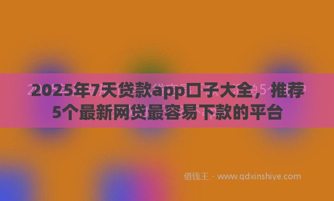 2025年7天贷款app口子大全，推荐5个最新网贷最容易下款的平台