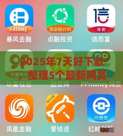 2025年7天好下款，整理5个最新网贷平台p2p