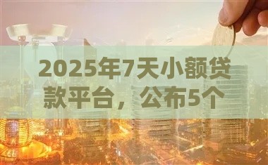 2025年7天小额贷款平台，公布5个最新六十五岁以上借款平台