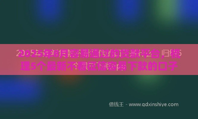 2025年8月容易通过的贷款平台，梳理5个最新不看征信容易下款的口子