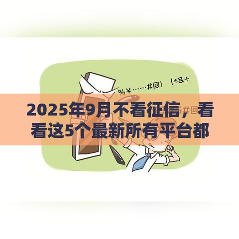 2025年9月不看征信，看看这5个最新所有平台都借不到钱了还能借到钱的平台
