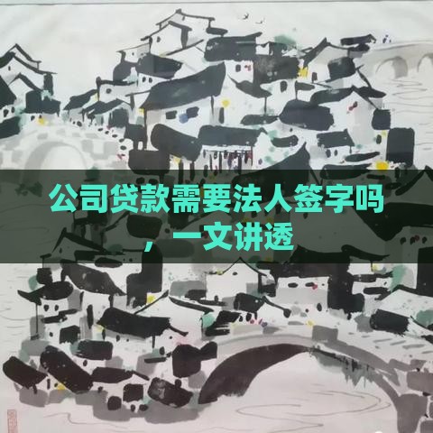公司贷款需要法人签字吗，一文讲透