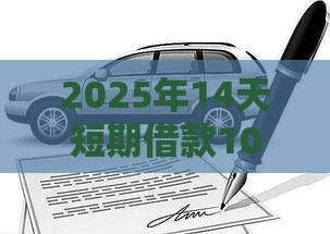 2025年14天短期借款1000元，看看这5个最新抵押车贷款平台好