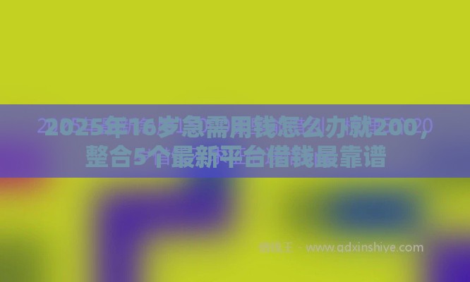 2025年16岁急需用钱怎么办就200，整合5个最新平台借钱最靠谱