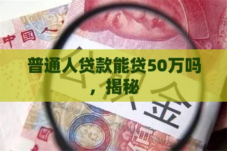 普通人贷款能贷50万吗，揭秘