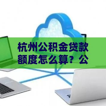 杭州公积金贷款额度怎么算？公式与倍数全解析