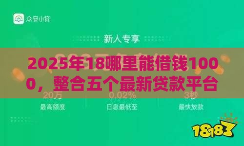 2025年18哪里能借钱1000，整合五个最新贷款平台利息低好通过