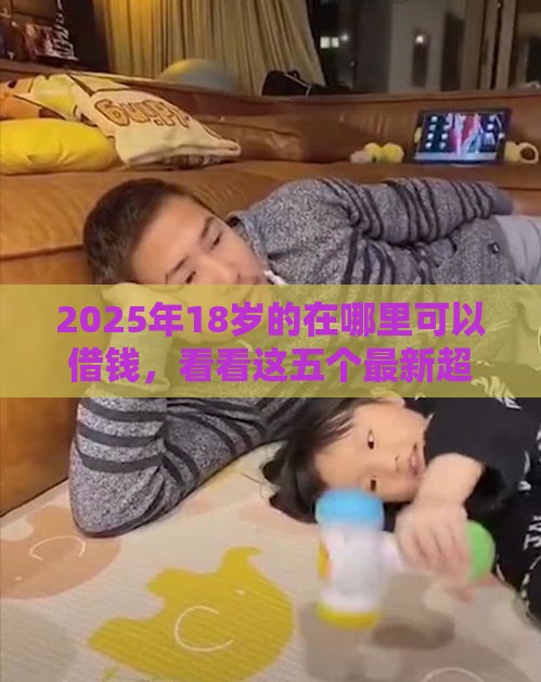 2025年18岁的在哪里可以借钱，看看这五个最新超级黑户可以下款的口子