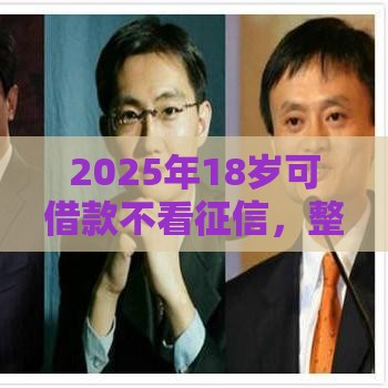 2025年18岁可借款不看征信，整合五个最新哪些贷款平台是正规的