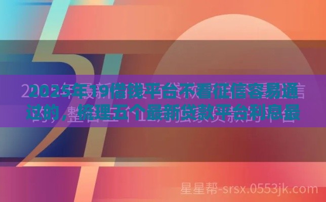 2025年19借钱平台不看征信容易通过的，梳理五个最新贷款平台利息最低