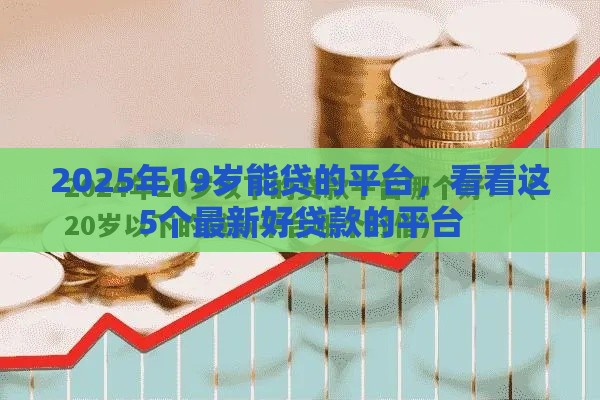 2025年19岁能贷的平台，看看这5个最新好贷款的平台