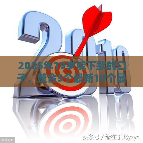 2025年19岁能下款的口子，整合5个最新10个最可靠的网贷平台