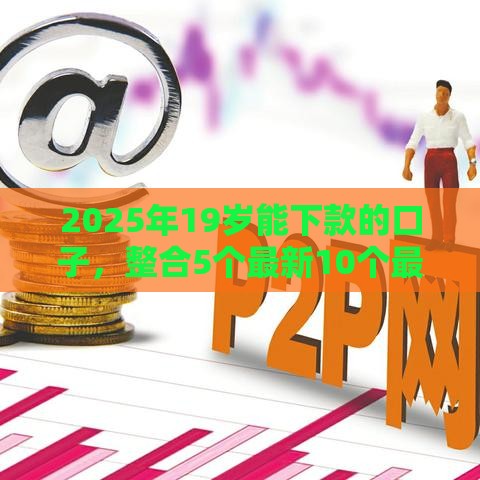 2025年19岁能下款的口子，整合5个最新10个最可靠的网贷平台