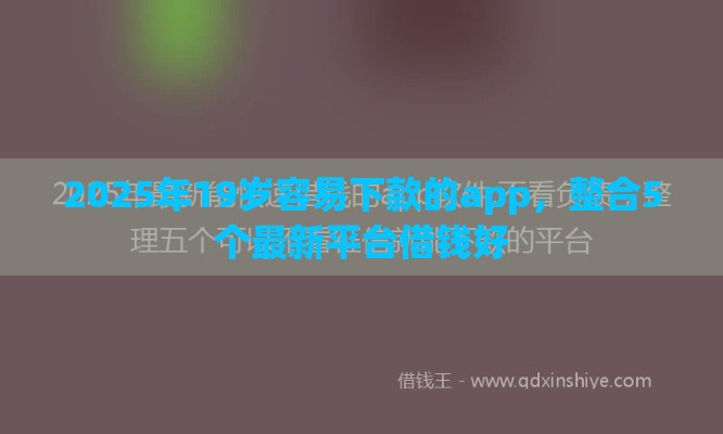2025年19岁容易下款的app，整合5个最新平台借钱好