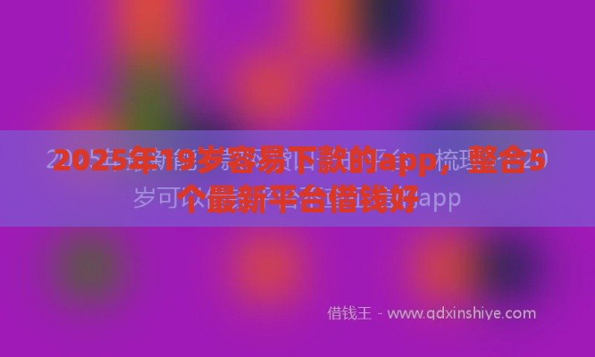 2025年19岁容易下款的app，整合5个最新平台借钱好