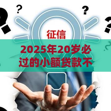 2025年20岁必过的小额贷款不看征信，分享5个最新贷款平台推荐