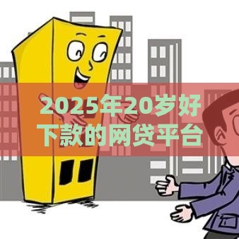 2025年20岁好下款的网贷平台：梳理5个2025热门正规苹果id贷口子