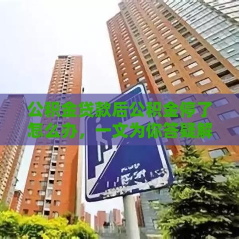 公积金贷款后公积金停了怎么办，一文为你答疑解惑