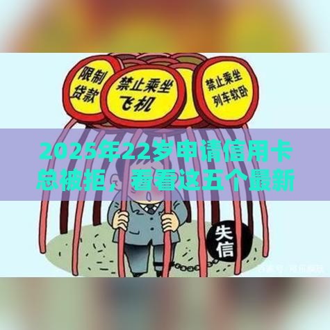 2025年22岁申请信用卡总被拒，看看这五个最新好通过的网贷平台