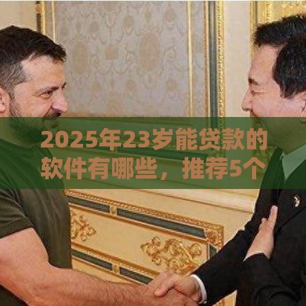 2025年23岁能贷款的软件有哪些，推荐5个最新官方贷款平台