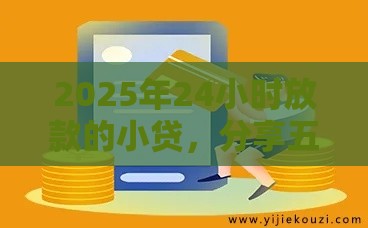 2025年24小时放款的小贷，分享五个最新靠谱的借钱平台