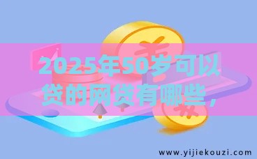 2025年50岁可以贷的网贷有哪些，公布5个最新2025黑花户借款平台