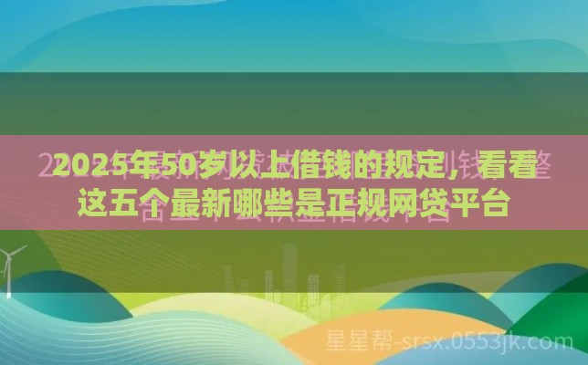 2025年50岁以上借钱的规定，看看这五个最新哪些是正规网贷平台