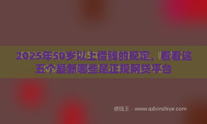 2025年50岁以上借钱的规定，看看这五个最新哪些是正规网贷平台