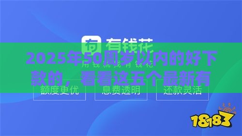 2025年50周岁以内的好下款的，看看这五个最新有什么网贷平台