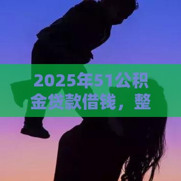 2025年51公积金贷款借钱，整理5个最新安全的网贷平台