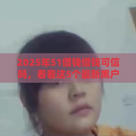 2025年51借钱借钱可信吗，看看这5个最新黑户能过的网贷平台