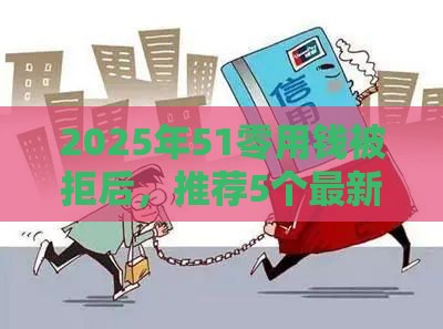 2025年51零用钱被拒后，推荐5个最新黑户借款平台容易通过审核