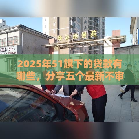 2025年51旗下的贷款有哪些，分享五个最新不审核直接放款的平台