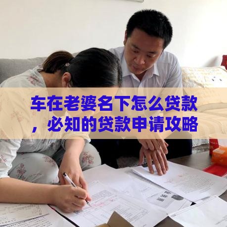 车在老婆名下怎么贷款，必知的贷款申请攻略在此
