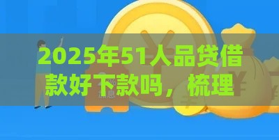 2025年51人品贷借款好下款吗，梳理五个最新公积金网贷平台