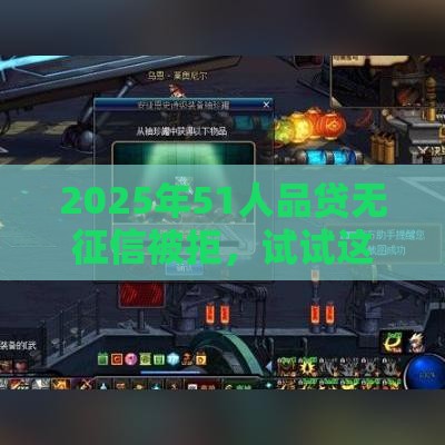 2025年51人品贷无征信被拒，试试这五个最新不查询征信网贷平台