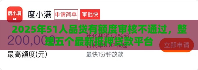2025年51人品贷有额度审核不通过，整理五个最新抵押贷款平台