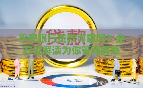 平安银行贷款可靠吗？全方位解读为你答疑解惑