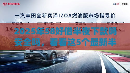 2025年58好借半夜下款吗安全吗，看看这5个最新半夜秒下款的高炮口子